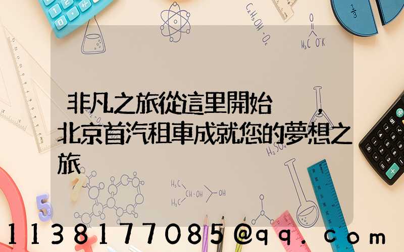 非凡之旅從這里開始，北京首汽租車成就您的夢想之旅